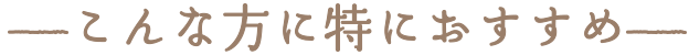 こんな方に特におすすめ
